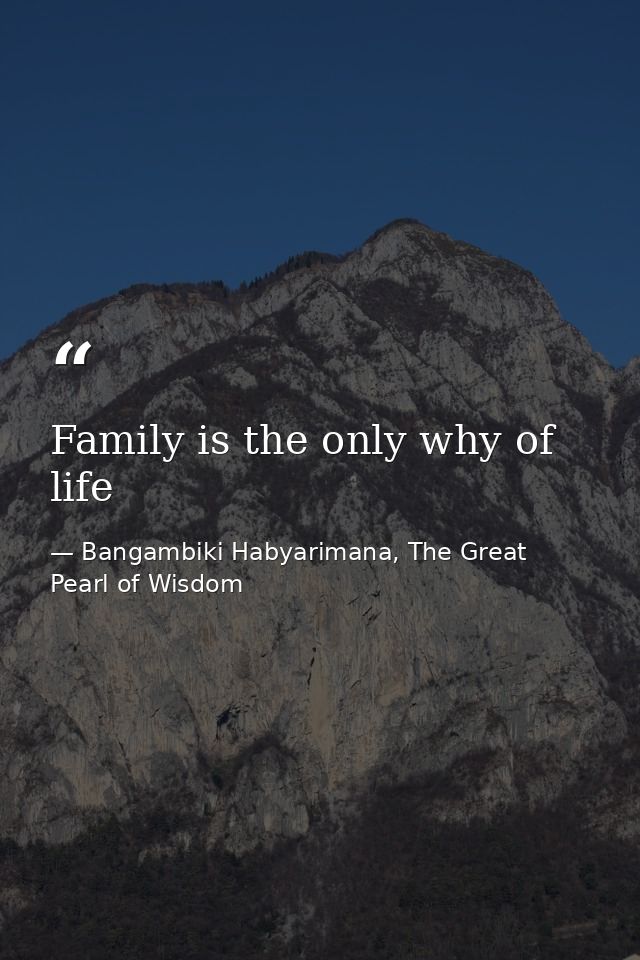 Family is the only why of life — Bangambiki Habyarimana, The Great Pearl of Wisdom