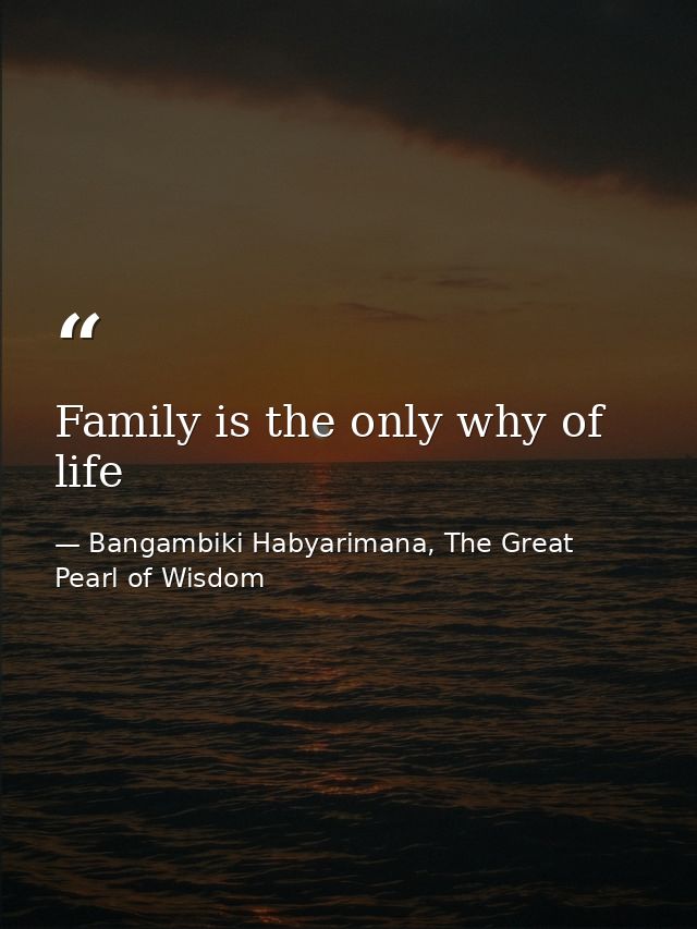 Family is the only why of life — Bangambiki Habyarimana, The Great Pearl of Wisdom