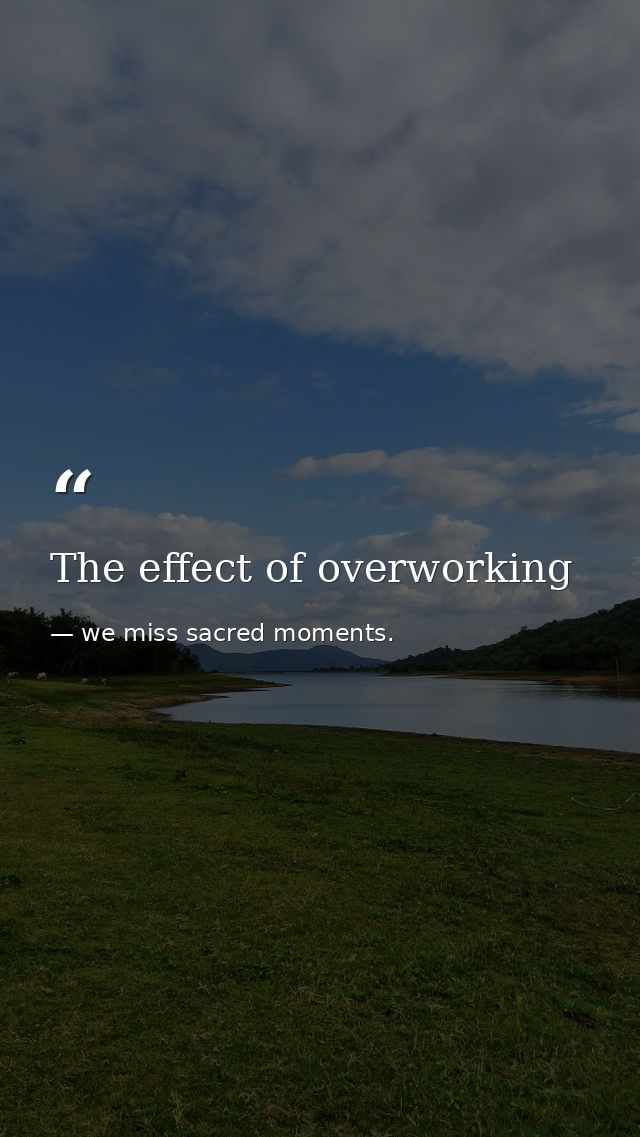 The effect of overworking — we miss sacred moments.