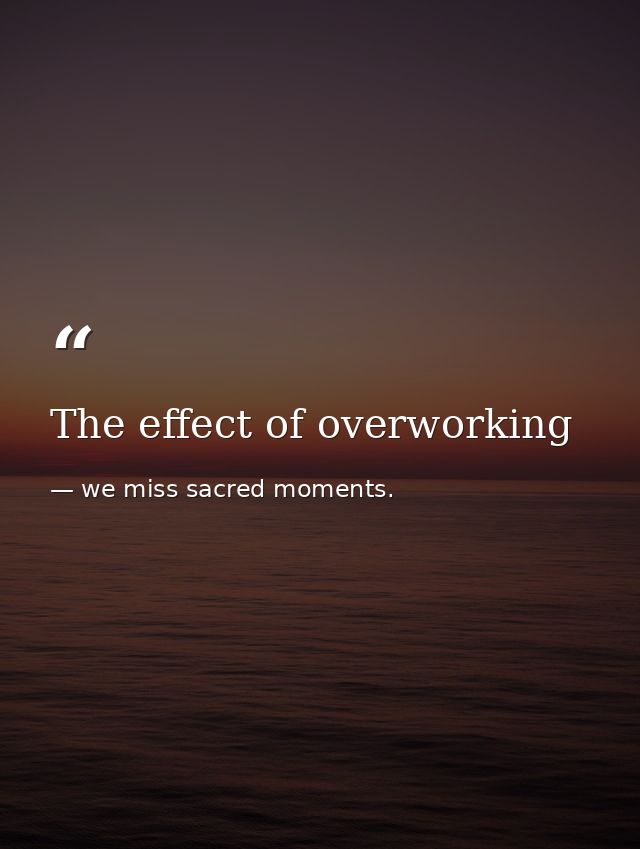 The effect of overworking — we miss sacred moments.