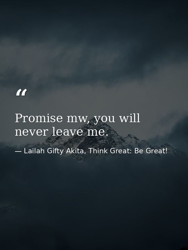 Promise mw, you will never leave me. — Lailah Gifty Akita, Think Great: Be Great!