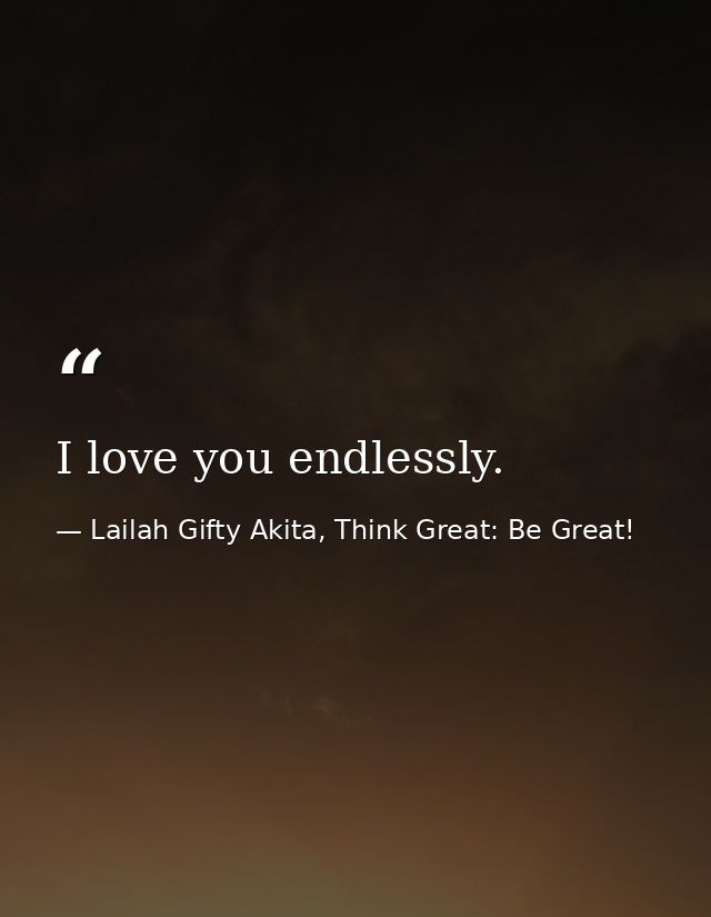 I love you endlessly. — Lailah Gifty Akita, Think Great: Be Great!