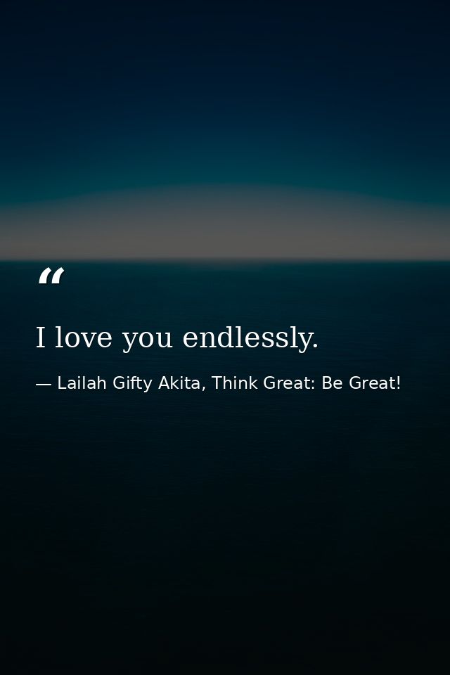 I love you endlessly. — Lailah Gifty Akita, Think Great: Be Great!