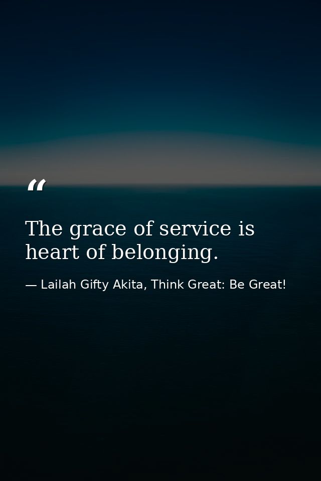 The grace of service is heart of belonging. — Lailah Gifty Akita, Think Great: Be Great!