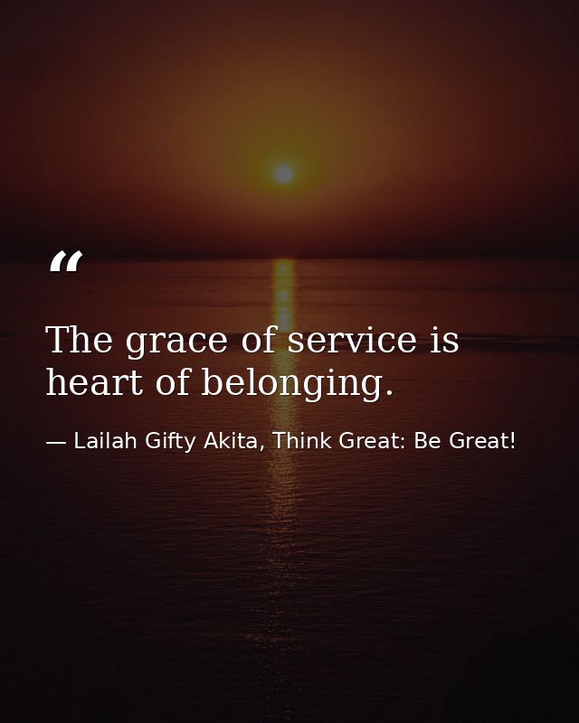 The grace of service is heart of belonging. — Lailah Gifty Akita, Think Great: Be Great!