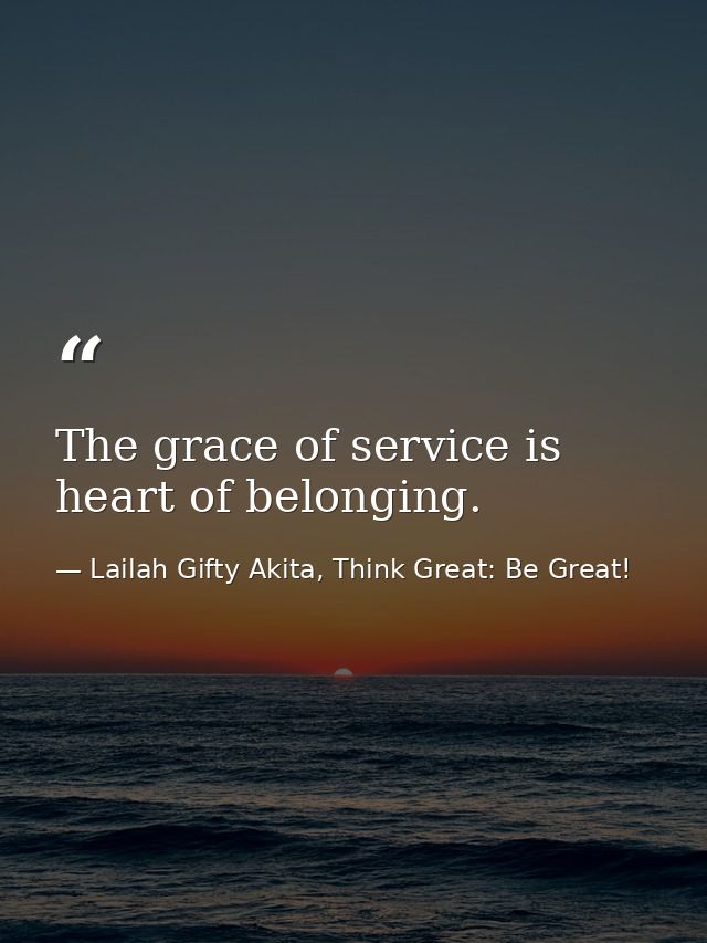 The grace of service is heart of belonging. — Lailah Gifty Akita, Think Great: Be Great!