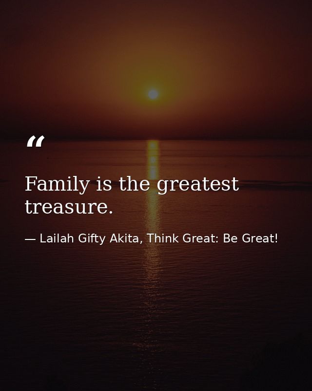 Family is the greatest treasure. — Lailah Gifty Akita, Think Great: Be Great!