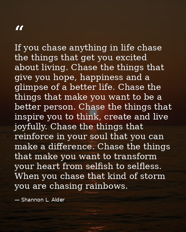 If you chase anything in life chase the things that get you excited about living. Chase the things that give you hope, h — Shannon L. Alder