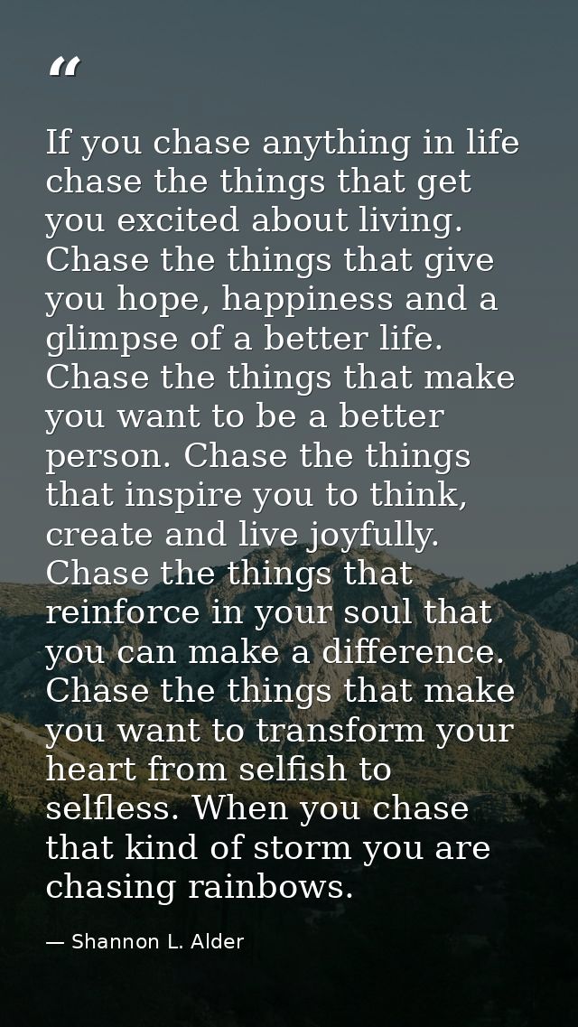 If you chase anything in life chase the things that get you excited about living. Chase the things that give you hope, h — Shannon L. Alder