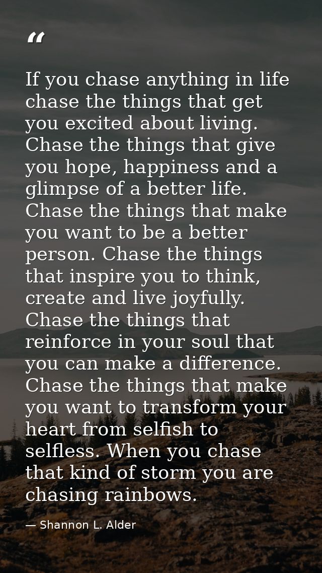 If you chase anything in life chase the things that get you excited about living. Chase the things that give you hope, h — Shannon L. Alder