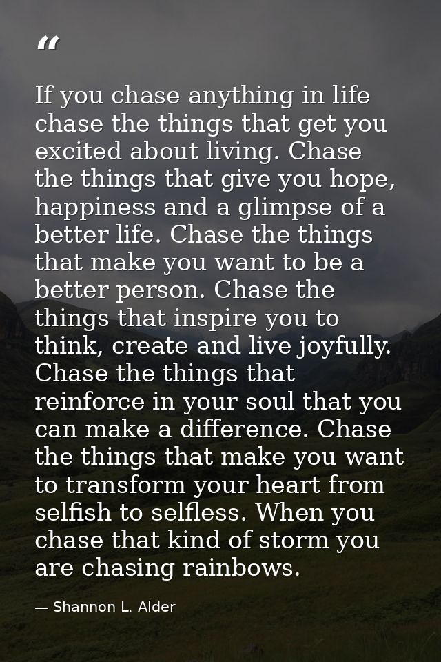 If you chase anything in life chase the things that get you excited about living. Chase the things that give you hope, h — Shannon L. Alder