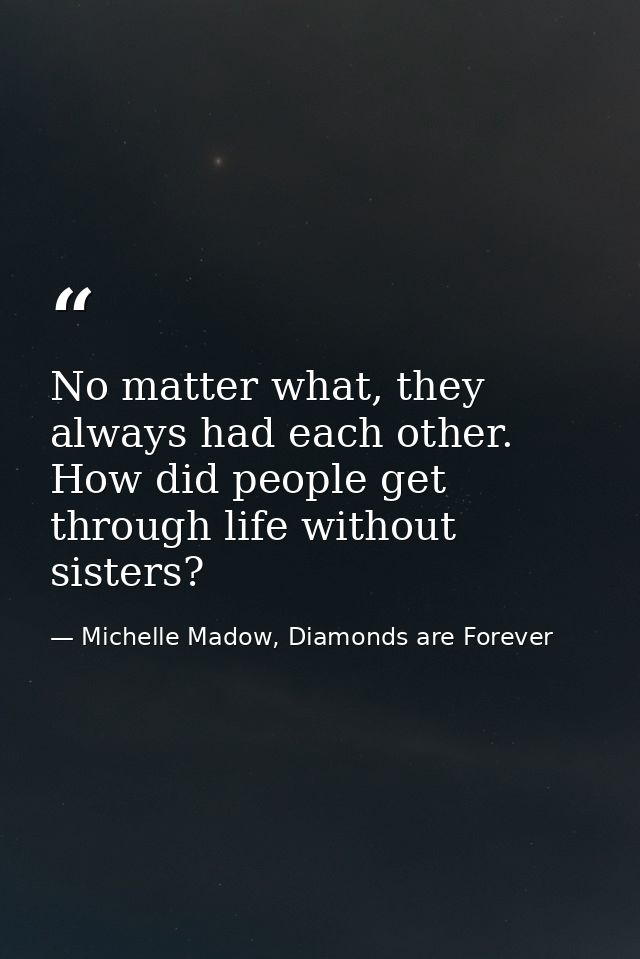 No matter what, they always had each other. How did people get through life without sisters? — Michelle Madow, Diamonds are Forever