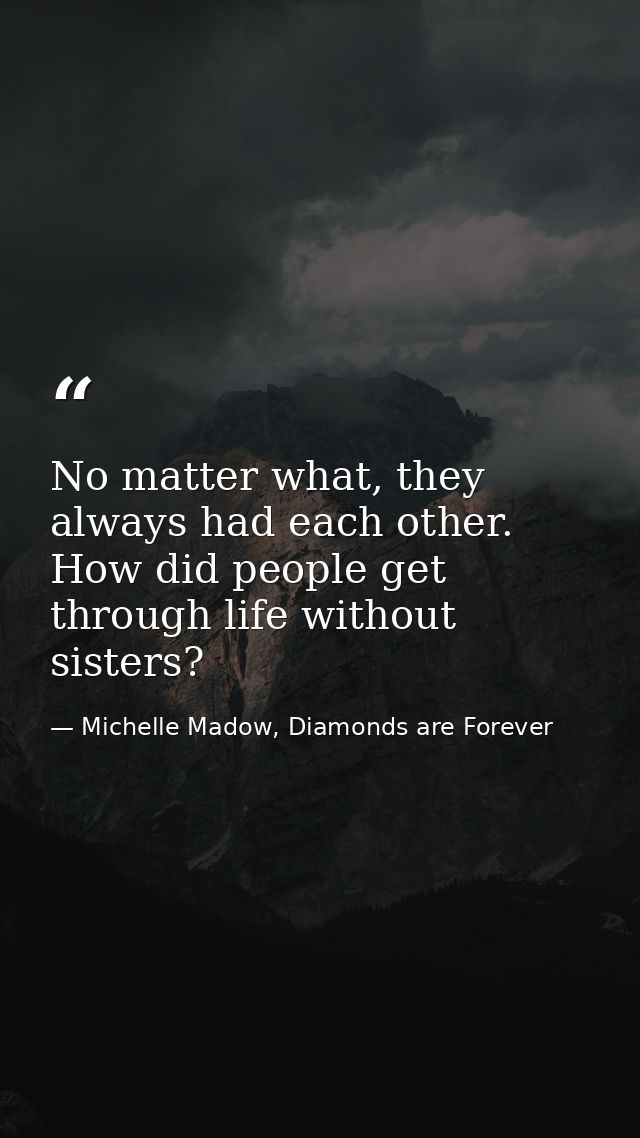 No matter what, they always had each other. How did people get through life without sisters? — Michelle Madow, Diamonds are Forever