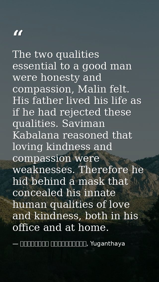 The two qualities essential to a good man were honesty and compassion, Malin felt. His father lived his life as if he ha — මාර්ටින් වික්‍රමසිංහ, Yuganthaya