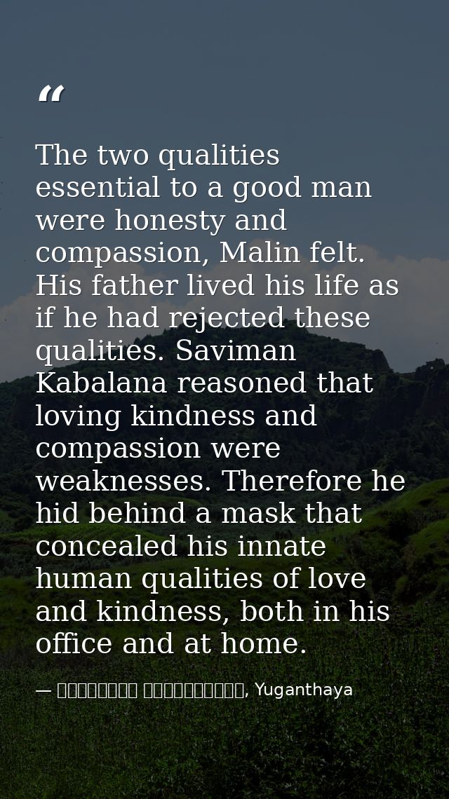 The two qualities essential to a good man were honesty and compassion, Malin felt. His father lived his life as if he ha — මාර්ටින් වික්‍රමසිංහ, Yuganthaya