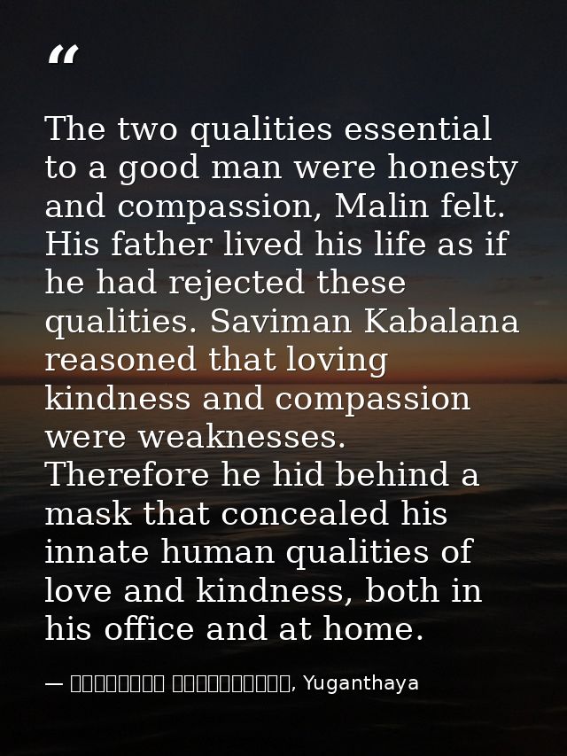 The two qualities essential to a good man were honesty and compassion, Malin felt. His father lived his life as if he ha — මාර්ටින් වික්‍රමසිංහ, Yuganthaya