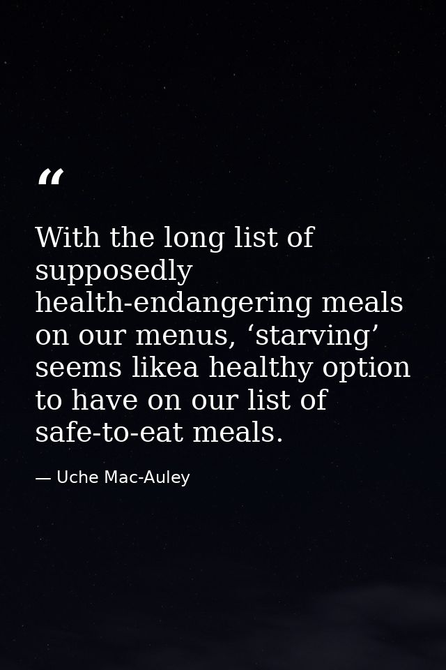 With the long list of supposedly health-endangering meals on our menus, ‘starving’ seems likea healthy option to have on — Uche Mac-Auley