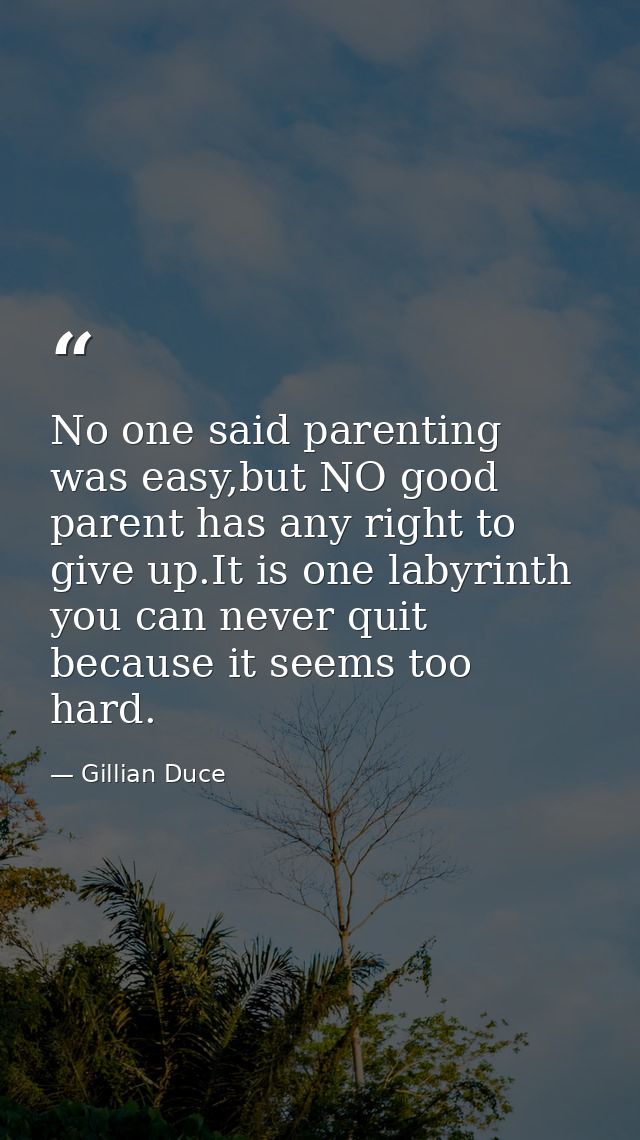No one said parenting was easy,but NO good parent has any right to give up.It is one labyrinth you can never quit becaus — Gillian Duce