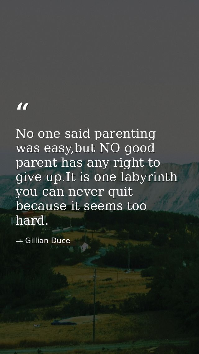 No one said parenting was easy,but NO good parent has any right to give up.It is one labyrinth you can never quit becaus — Gillian Duce