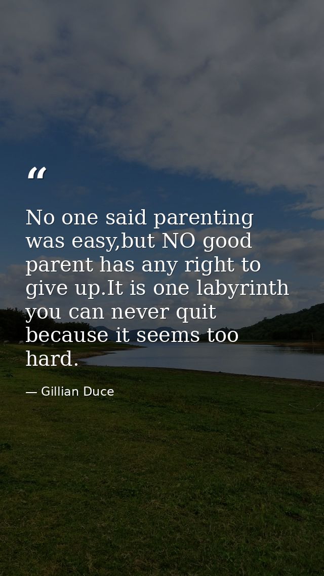 No one said parenting was easy,but NO good parent has any right to give up.It is one labyrinth you can never quit becaus — Gillian Duce