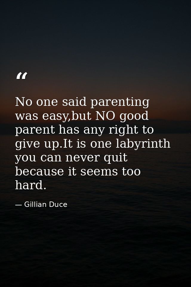 No one said parenting was easy,but NO good parent has any right to give up.It is one labyrinth you can never quit becaus — Gillian Duce