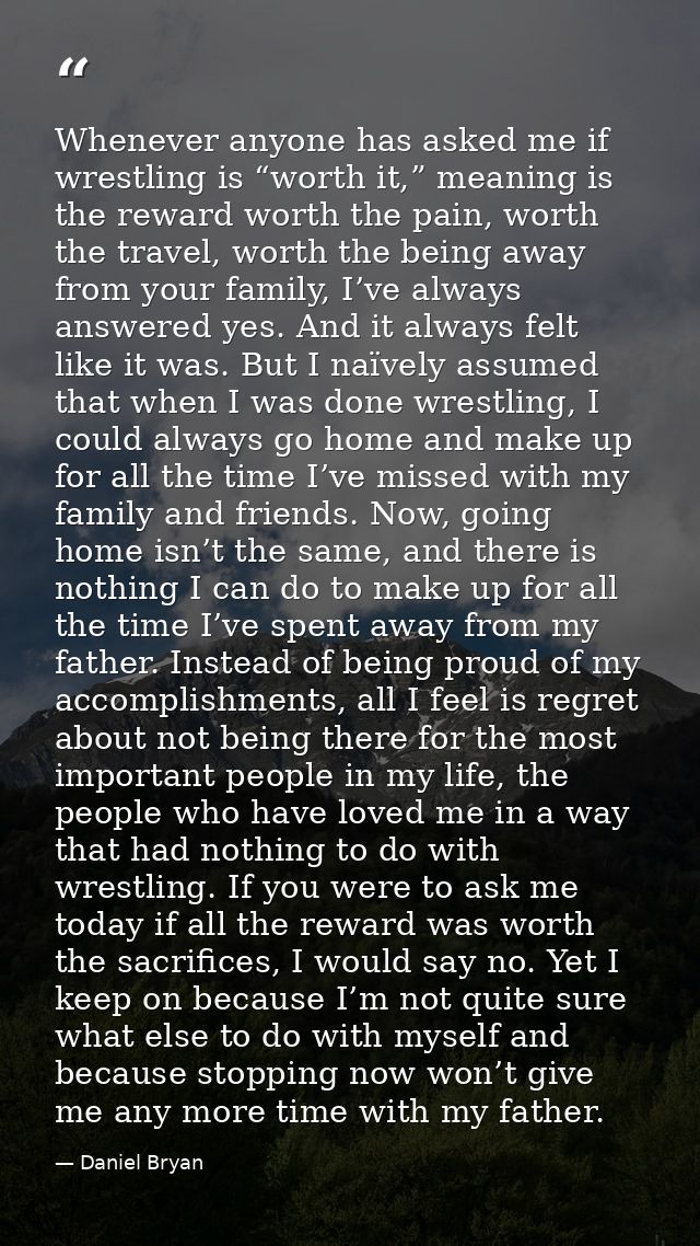 Whenever anyone has asked me if wrestling is “worth it,” meaning is the reward worth the pain, worth the travel, worth t — Daniel Bryan