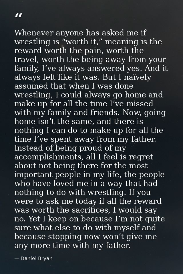 Whenever anyone has asked me if wrestling is “worth it,” meaning is the reward worth the pain, worth the travel, worth t — Daniel Bryan