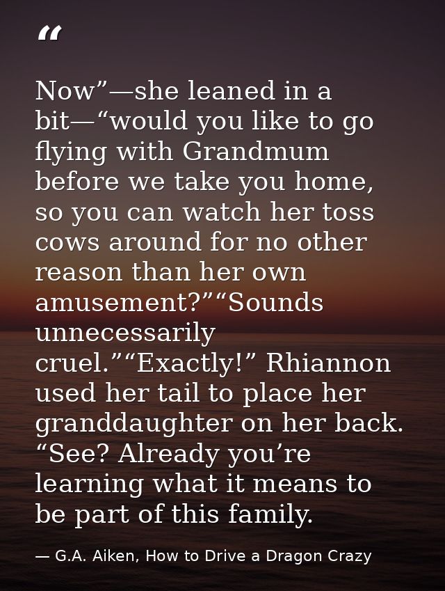 Now”—she leaned in a bit—“would you like to go flying with Grandmum before we take you home, so you can watch her toss c — G.A. Aiken, How to Drive a Dragon Crazy