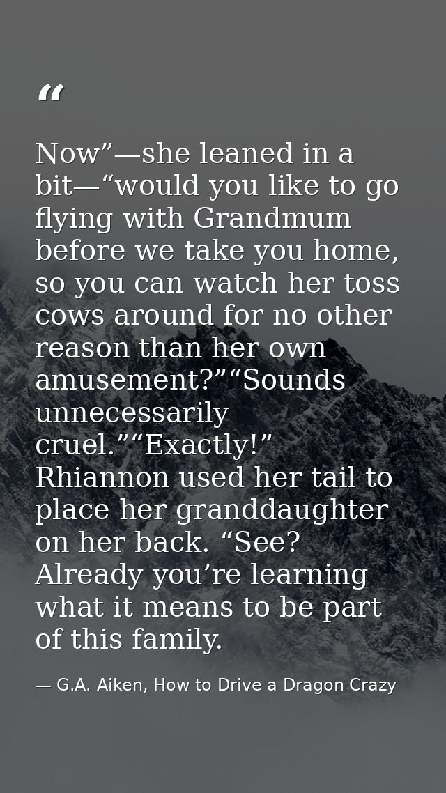 Now”—she leaned in a bit—“would you like to go flying with Grandmum before we take you home, so you can watch her toss c — G.A. Aiken, How to Drive a Dragon Crazy