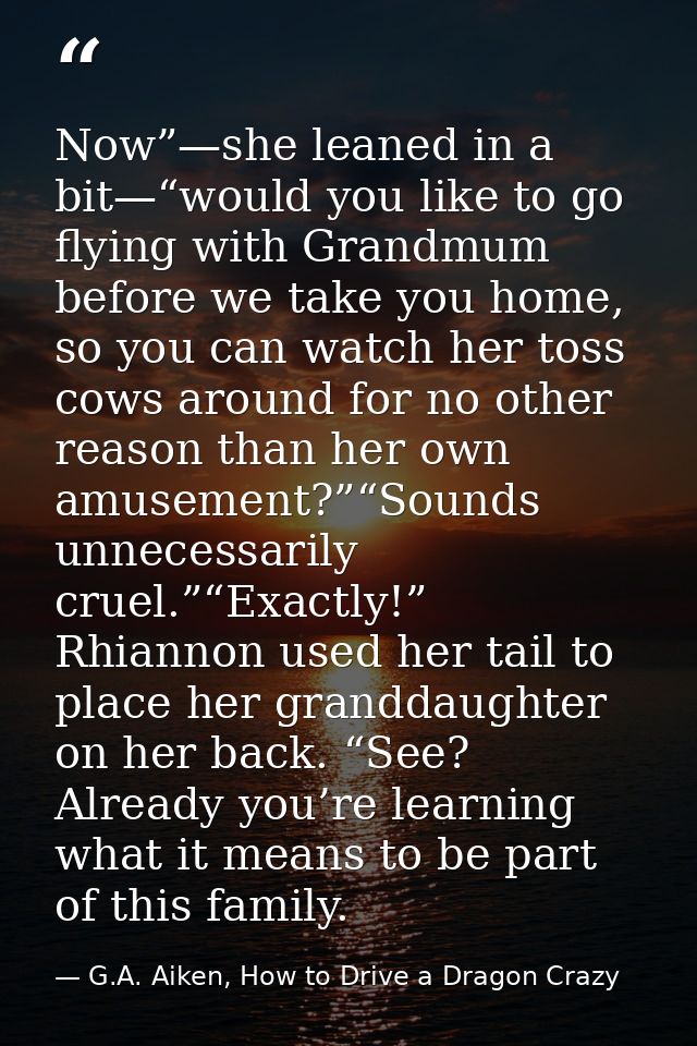 Now”—she leaned in a bit—“would you like to go flying with Grandmum before we take you home, so you can watch her toss c — G.A. Aiken, How to Drive a Dragon Crazy