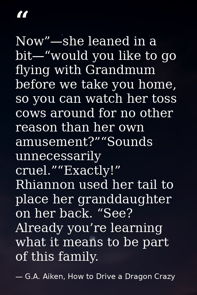 Now”—she leaned in a bit—“would you like to go flying with Grandmum before we take you home, so you can watch her toss c — G.A. Aiken, How to Drive a Dragon Crazy