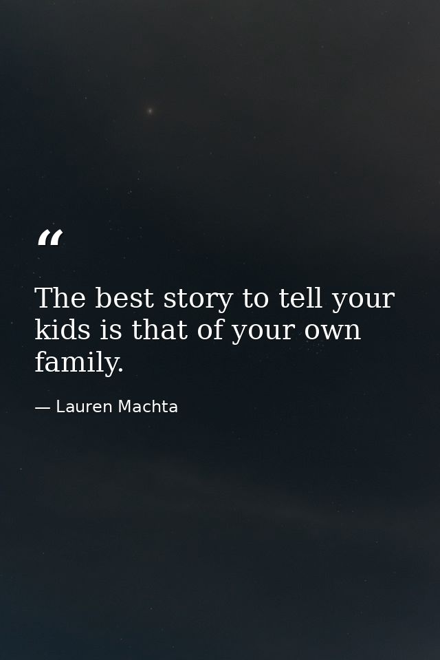 The best story to tell your kids is that of your own family. — Lauren Machta