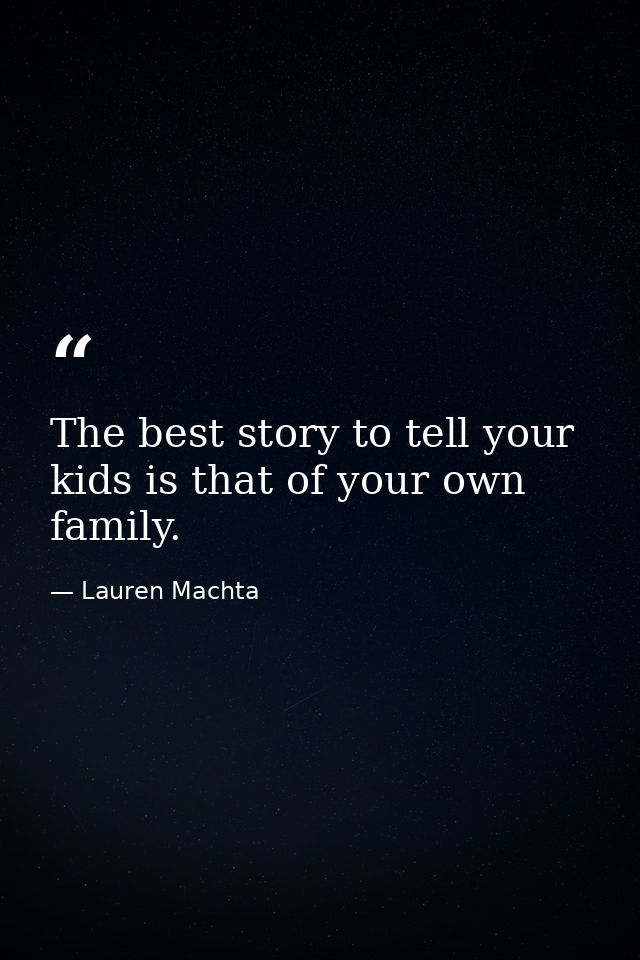 The best story to tell your kids is that of your own family. — Lauren Machta