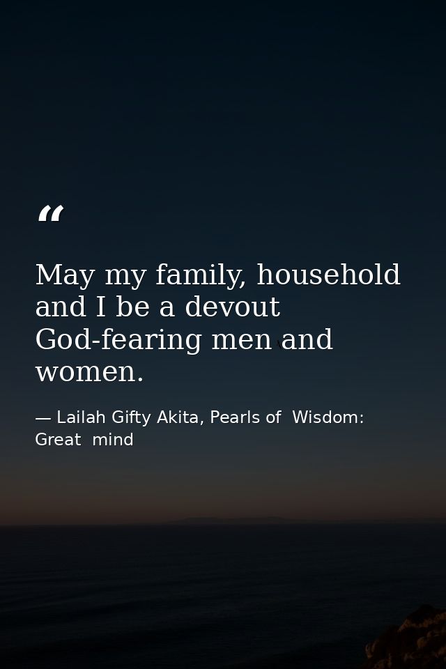 May my family, household and I be a devout God-fearing men and women. — Lailah Gifty Akita, Pearls of  Wisdom: Great  mind