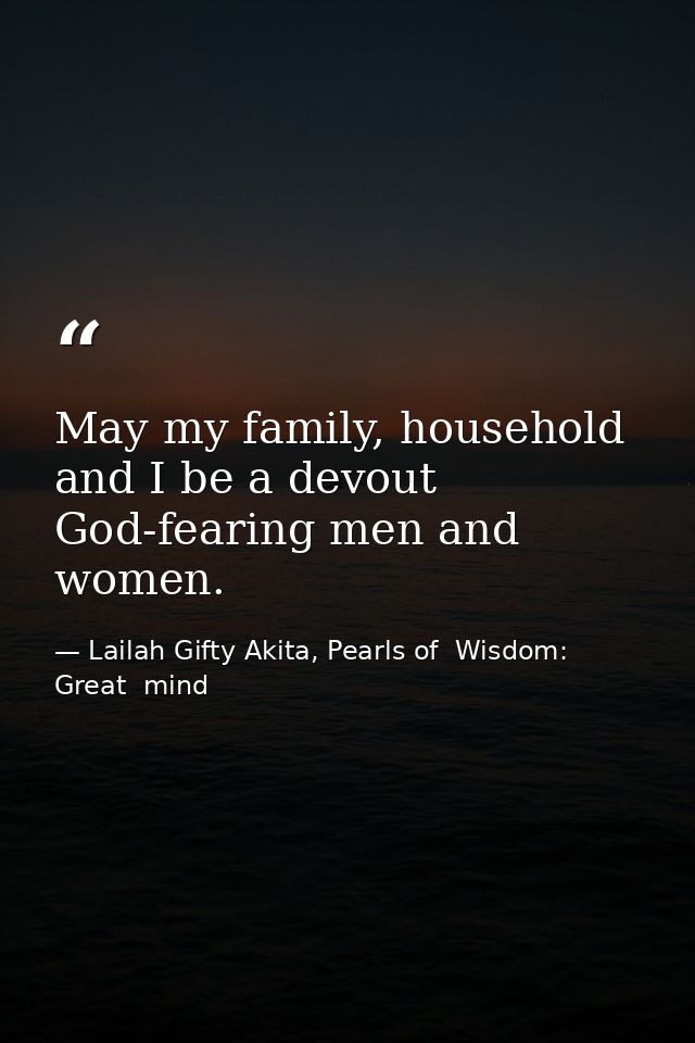 May my family, household and I be a devout God-fearing men and women. — Lailah Gifty Akita, Pearls of  Wisdom: Great  mind