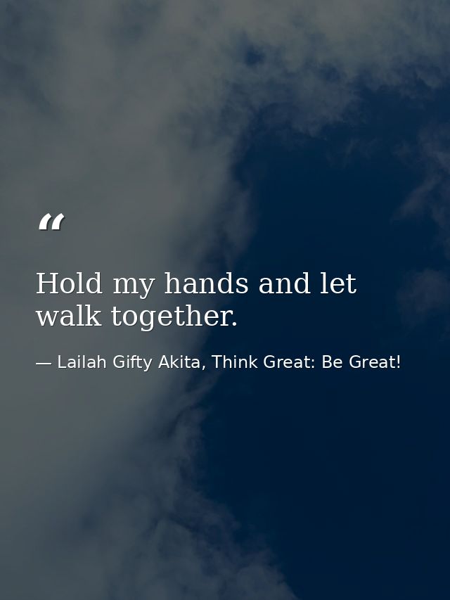 Hold my hands and let walk together. — Lailah Gifty Akita, Think Great: Be Great!