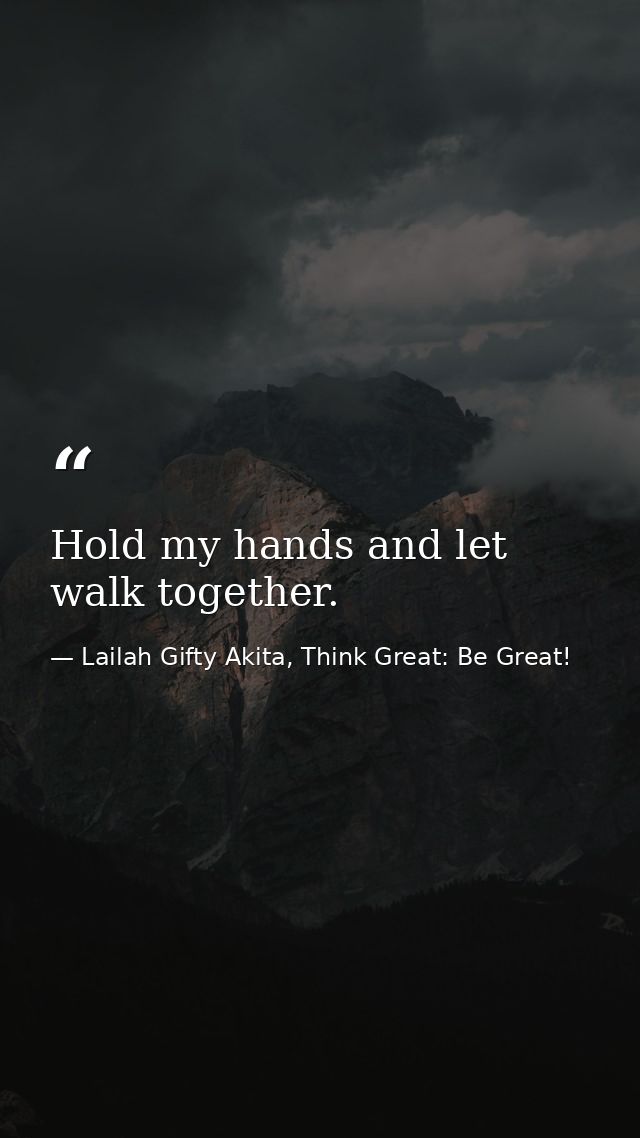 Hold my hands and let walk together. — Lailah Gifty Akita, Think Great: Be Great!