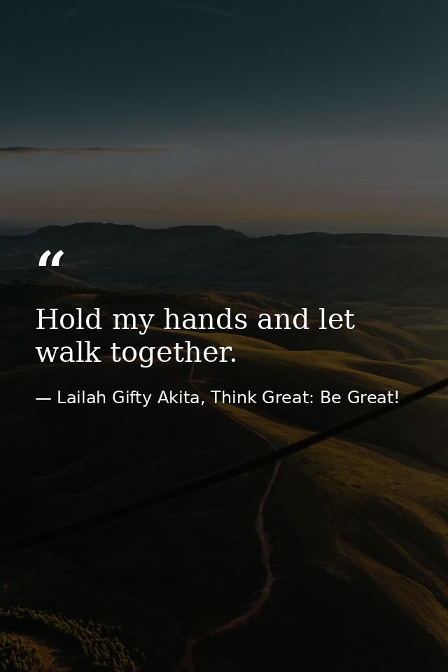 Hold my hands and let walk together. — Lailah Gifty Akita, Think Great: Be Great!