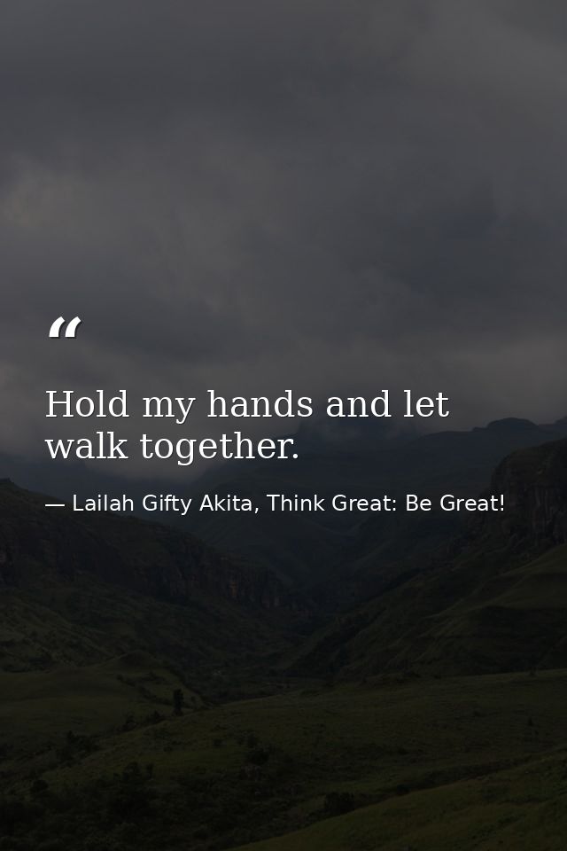 Hold my hands and let walk together. — Lailah Gifty Akita, Think Great: Be Great!