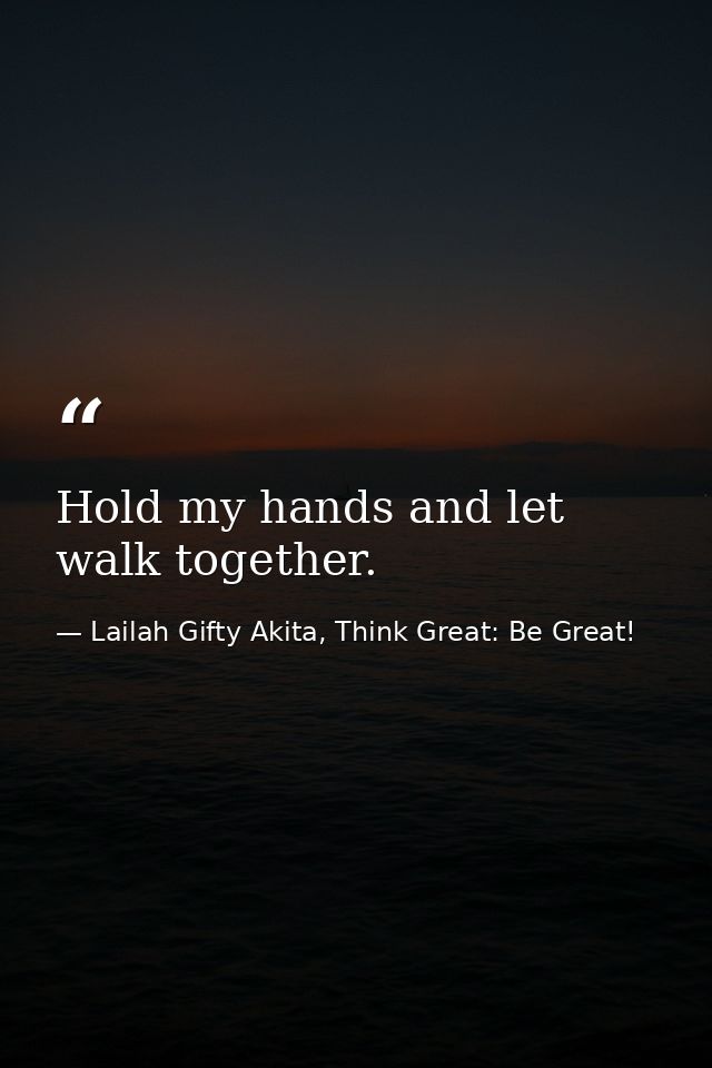 Hold my hands and let walk together. — Lailah Gifty Akita, Think Great: Be Great!