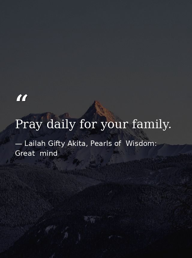 Pray daily for your family. — Lailah Gifty Akita, Pearls of  Wisdom: Great  mind