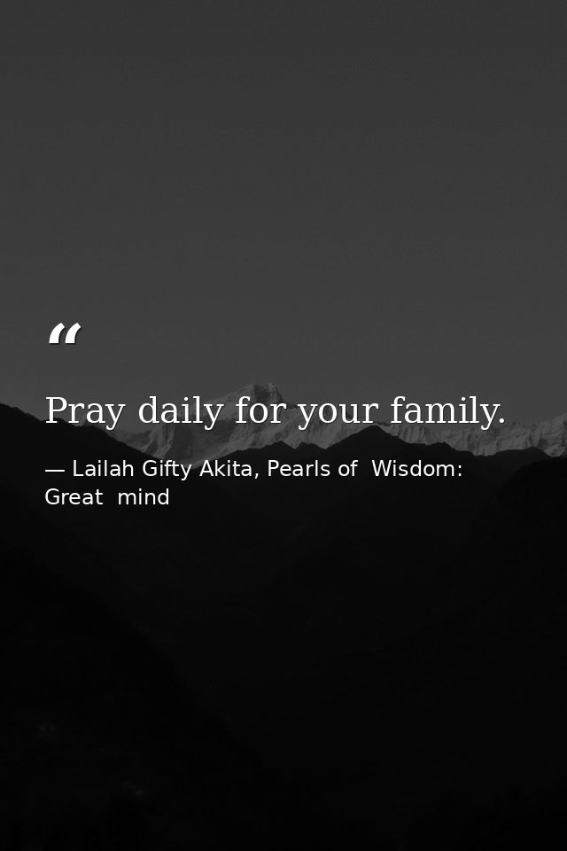 Pray daily for your family. — Lailah Gifty Akita, Pearls of  Wisdom: Great  mind