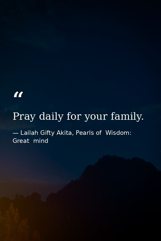Pray daily for your family. — Lailah Gifty Akita, Pearls of  Wisdom: Great  mind