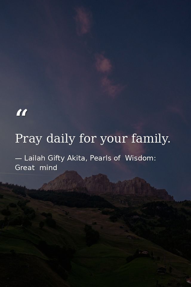 Pray daily for your family. — Lailah Gifty Akita, Pearls of  Wisdom: Great  mind