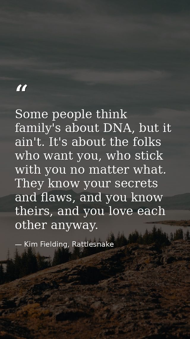 Some people think family's about DNA, but it ain't. It's about the folks who want you, who stick with you no matter what — Kim Fielding, Rattlesnake