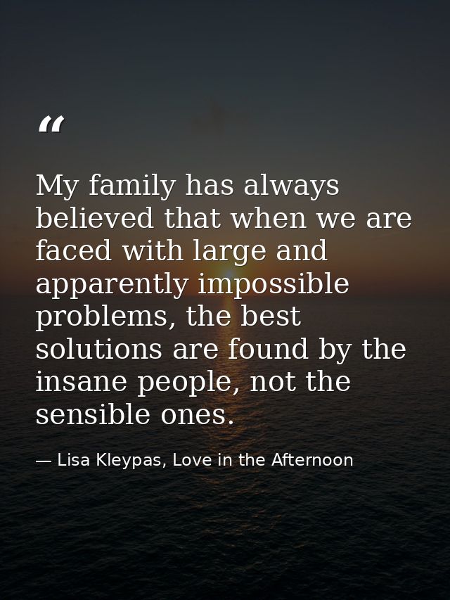 My family has always believed that when we are faced with large and apparently impossible problems, the best solutions a — Lisa Kleypas, Love in the Afternoon