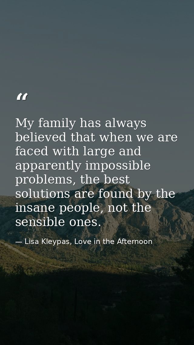 My family has always believed that when we are faced with large and apparently impossible problems, the best solutions a — Lisa Kleypas, Love in the Afternoon