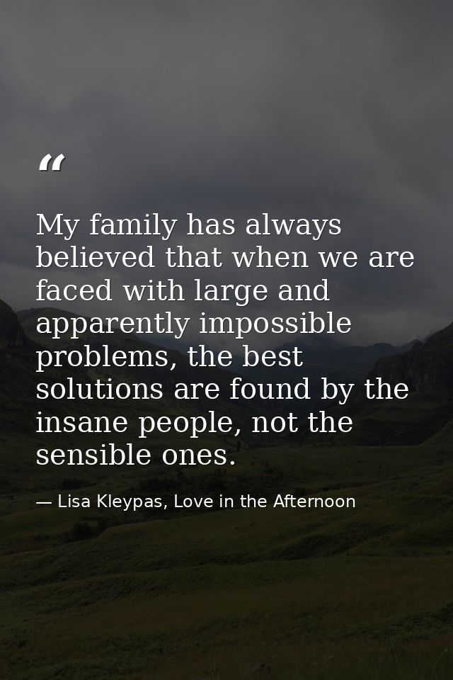My family has always believed that when we are faced with large and apparently impossible problems, the best solutions a — Lisa Kleypas, Love in the Afternoon