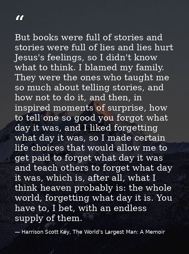 But books were full of stories and stories were full of lies and lies hurt Jesus's feelings, so I didn't know what to th — Harrison Scott Key, The World's Largest Man: A Memoir