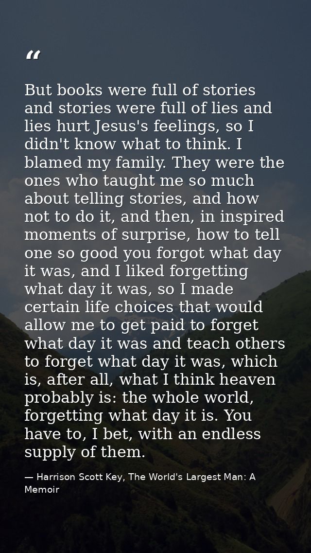 But books were full of stories and stories were full of lies and lies hurt Jesus's feelings, so I didn't know what to th — Harrison Scott Key, The World's Largest Man: A Memoir